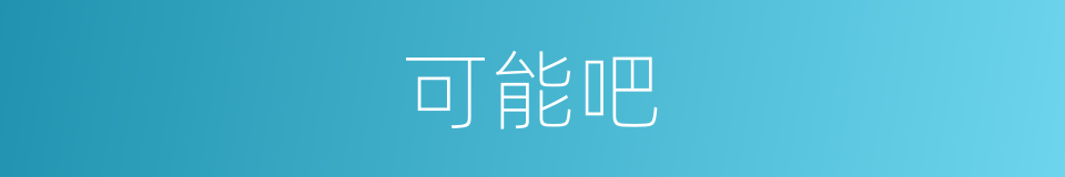 可能吧的意思