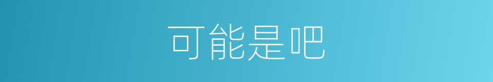 可能是吧的意思