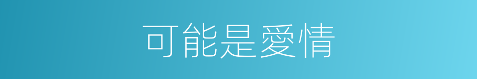 可能是愛情的同義詞