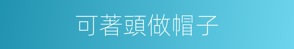 可著頭做帽子的意思