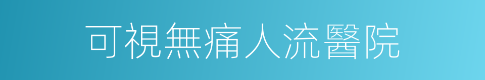 可視無痛人流醫院的同義詞