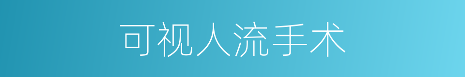 可视人流手术的同义词