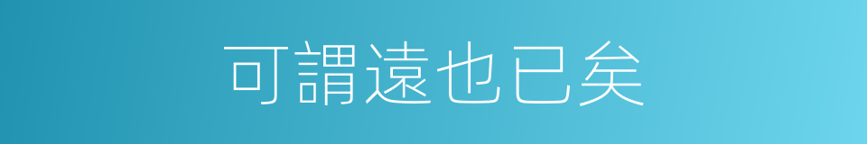 可謂遠也已矣的同義詞