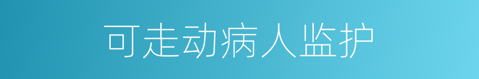 可走动病人监护的同义词
