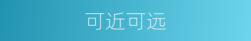 可近可远的同义词