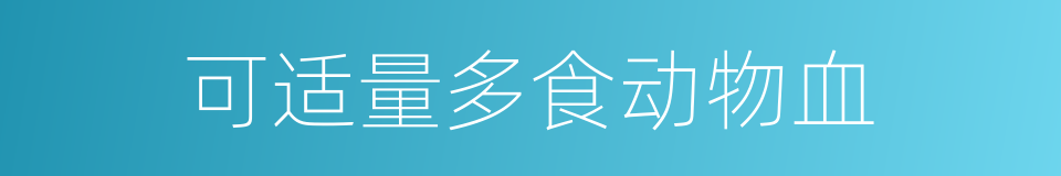 可适量多食动物血的同义词