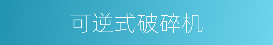 可逆式破碎机的同义词