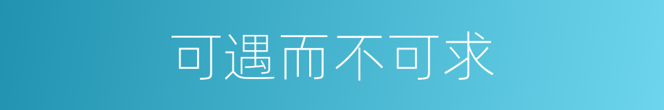 可遇而不可求的意思