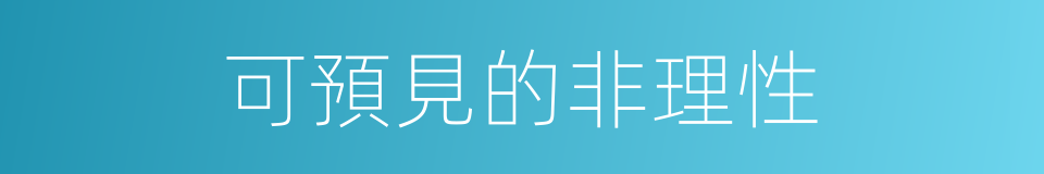 可預見的非理性的同義詞