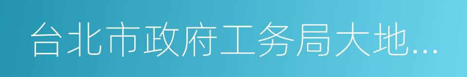 台北市政府工务局大地工程处的同义词