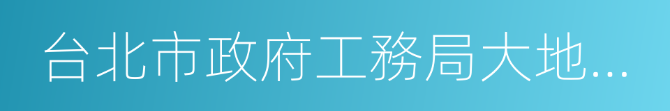 台北市政府工務局大地工程處的同義詞