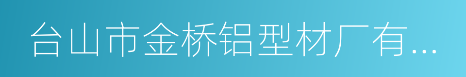 台山市金桥铝型材厂有限公司的同义词