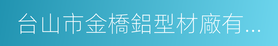 台山市金橋鋁型材廠有限公司的同義詞