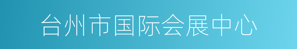 台州市国际会展中心的同义词