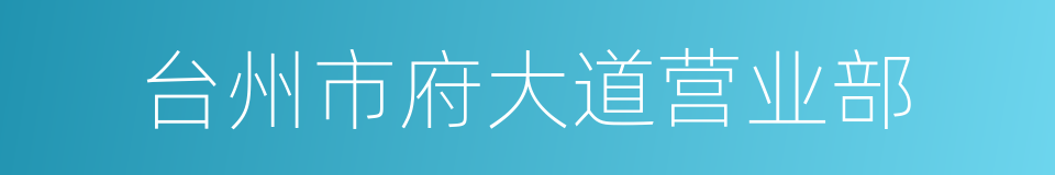 台州市府大道营业部的同义词