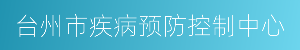 台州市疾病预防控制中心的同义词