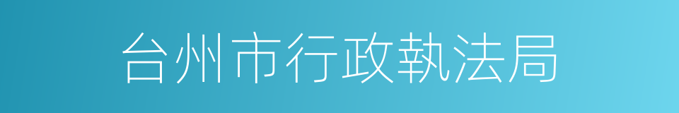 台州市行政執法局的同義詞