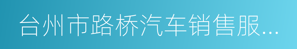 台州市路桥汽车销售服务有限公司的同义词