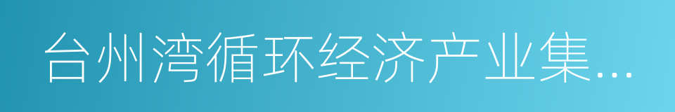 台州湾循环经济产业集聚区的同义词