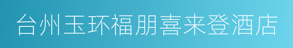 台州玉环福朋喜来登酒店的同义词