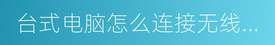 台式电脑怎么连接无线路由器的同义词