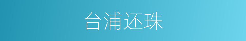 台浦还珠的意思