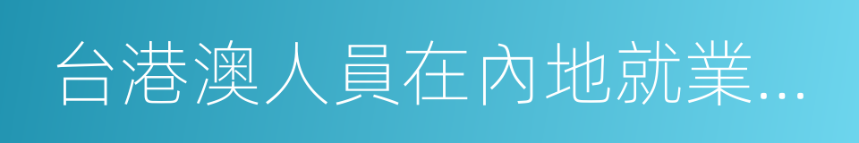 台港澳人員在內地就業許可的同義詞