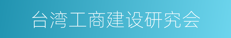 台湾工商建设研究会的意思