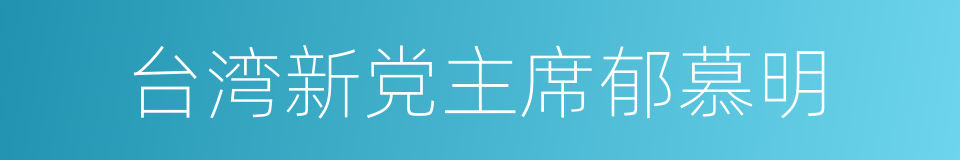 台湾新党主席郁慕明的同义词