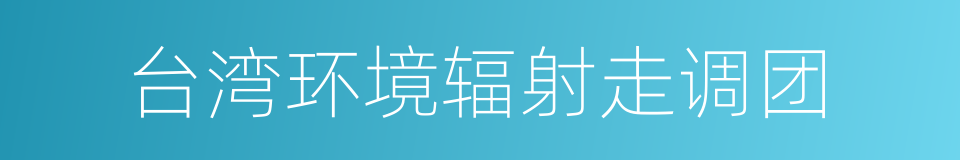 台湾环境辐射走调团的同义词