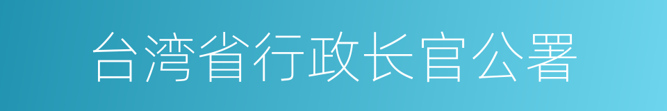 台湾省行政长官公署的同义词