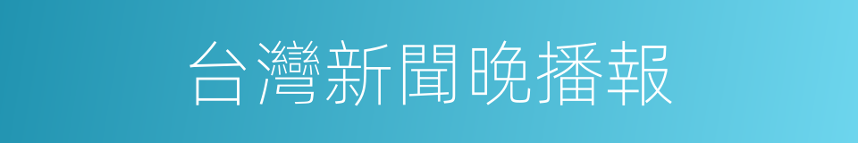 台灣新聞晚播報的同義詞