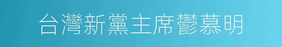 台灣新黨主席鬱慕明的同義詞