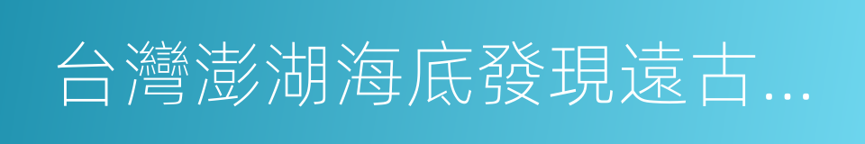 台灣澎湖海底發現遠古文明的同義詞