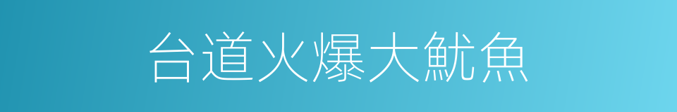 台道火爆大魷魚的同義詞