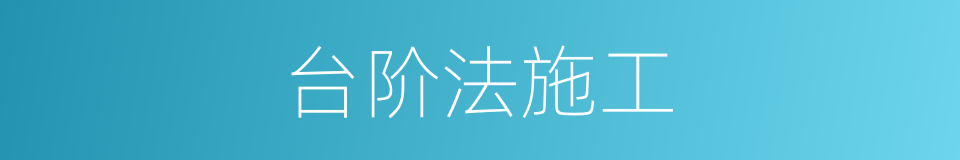 台阶法施工的同义词