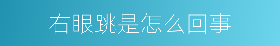 右眼跳是怎么回事的同义词