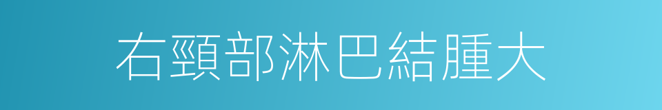 右頸部淋巴結腫大的同義詞