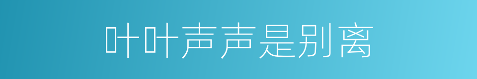 叶叶声声是别离的同义词