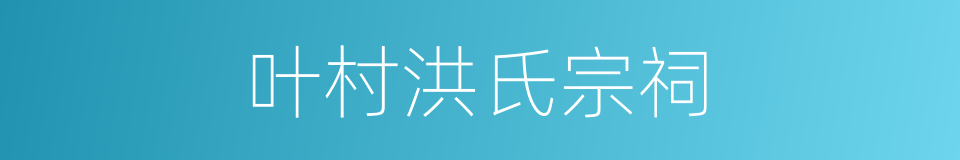 叶村洪氏宗祠的同义词