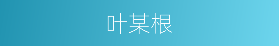 叶某根的同义词