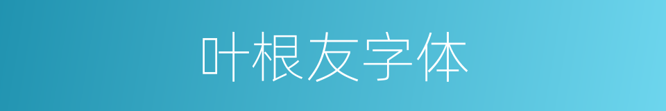 叶根友字体的同义词