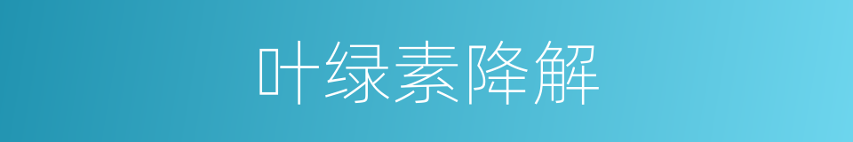 叶绿素降解的同义词
