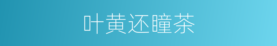 叶黄还瞳茶的同义词