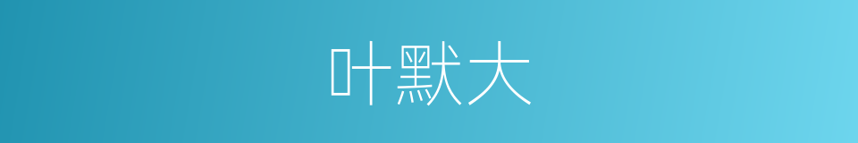叶默大的同义词