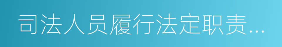 司法人员履行法定职责保护机制的同义词