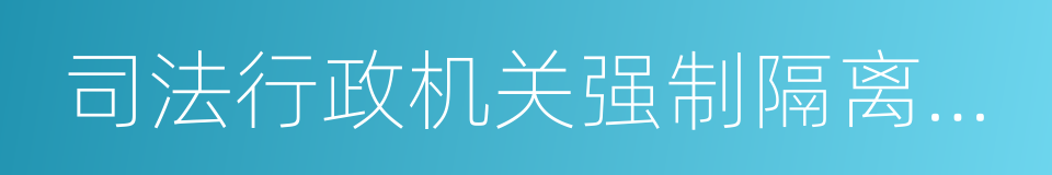 司法行政机关强制隔离戒毒工作规定的同义词