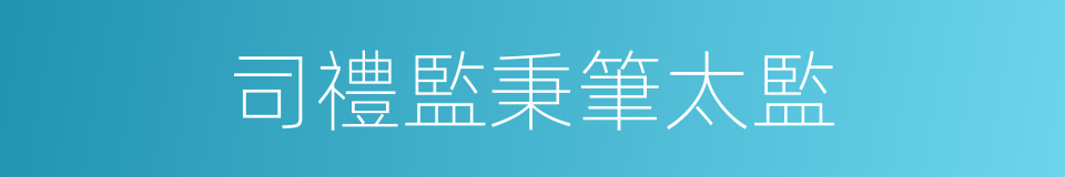 司禮監秉筆太監的同義詞