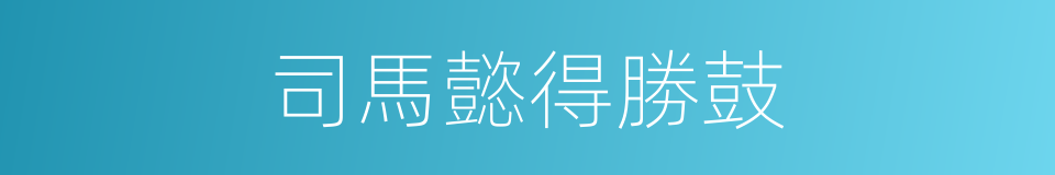 司馬懿得勝鼓的同義詞