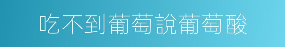 吃不到葡萄說葡萄酸的同義詞